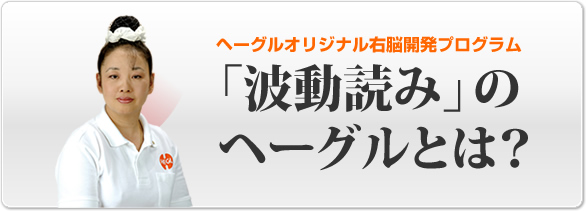 ヘーグルオリジナル右脳開発プログラム「波動読み」のヘーグルとは？
