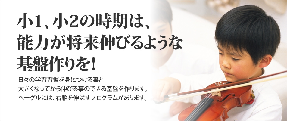 小1、小2の時期は、能力が将来伸びるように基盤作りを！　日々の学習習慣を身につける事と大きくなってから伸びる事のできる基盤を作ります。ヘーグルには、右脳を伸ばすプログラムがあります。