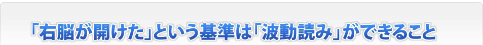 「右脳が開けた」という基準は「波動読み」ができること