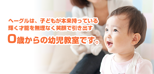 ヘーグルは、子どもが本来持っている輝く才能を無理なく笑顔で引き出す0歳からの幼児教室です。