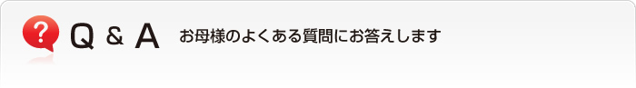 お母様のよくある質問にお答えします